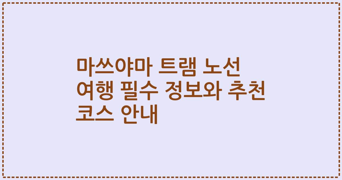 마쓰야마 트램 노선 여행 필수 정보와 추천 코스 안내