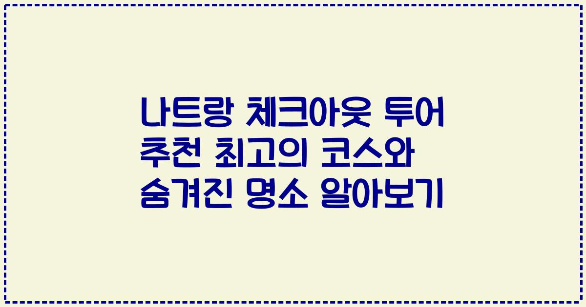 나트랑 체크아웃 투어 추천 최고의 코스와 숨겨진 명소 알아보기