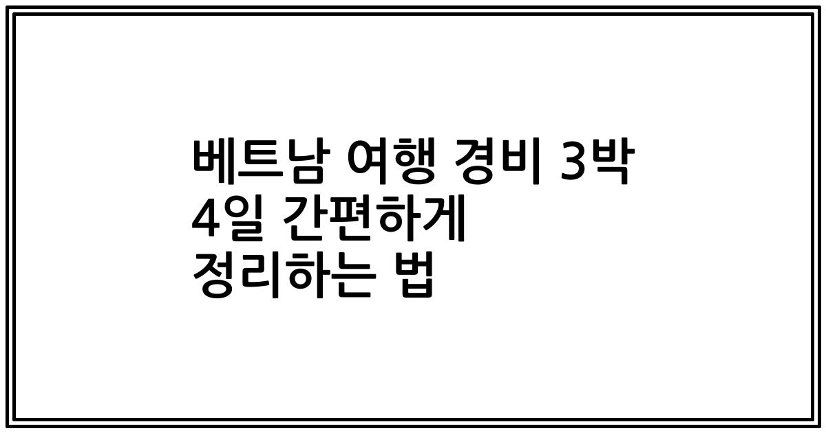 베트남 여행 경비 3박 4일 간편하게 정리하는 법
