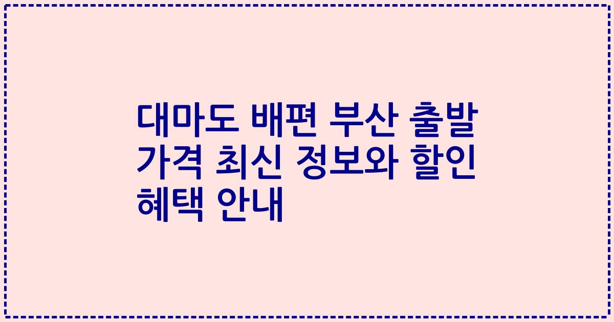 대마도 배편 부산 출발 가격 최신 정보와 할인 혜택 안내