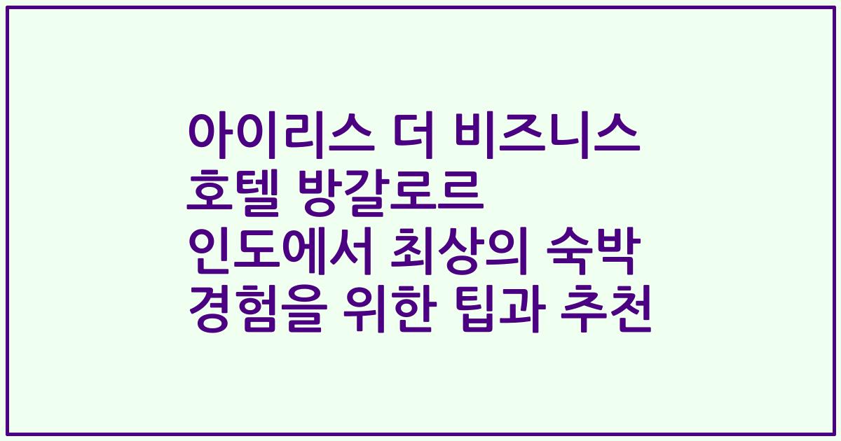 아이리스 더 비즈니스 호텔 방갈로르 인도에서 최상의 숙박 경험을 위한 팁과 추천