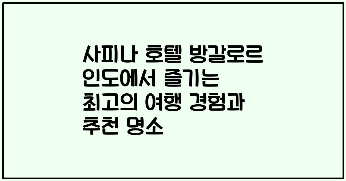 사피나 호텔 방갈로르 인도에서 즐기는 최고의 여행 경험과 추천 명소