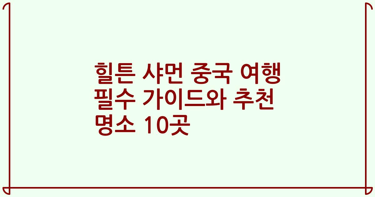 힐튼 샤먼 중국 여행 필수 가이드와 추천 명소 10곳