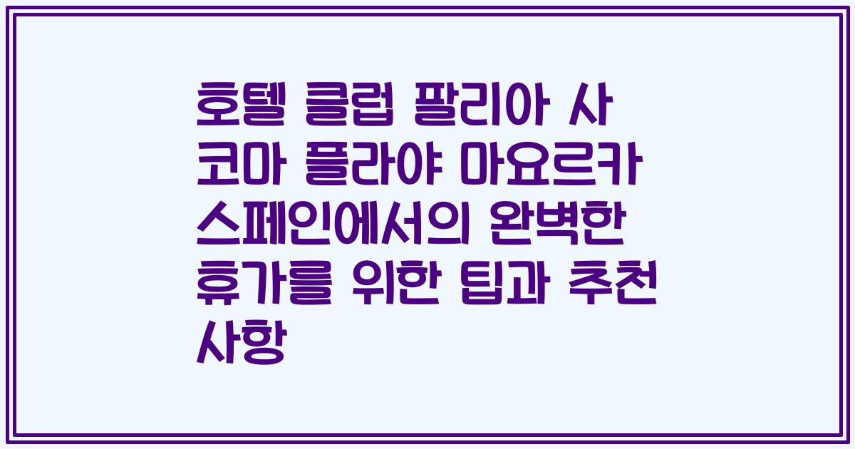 호텔 클럽 팔리아 사 코마 플라야 마요르카 스페인에서의 완벽한 휴가를 위한 팁과 추천 사항