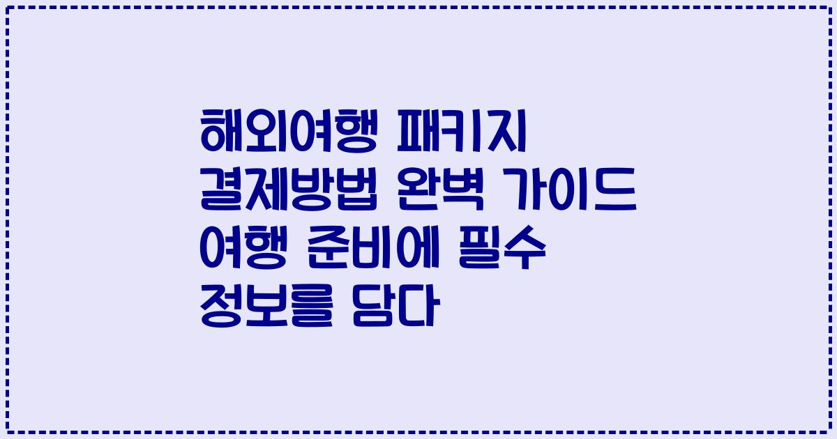 해외여행 패키지 결제방법 완벽 가이드 여행 준비에 필수 정보를 담다