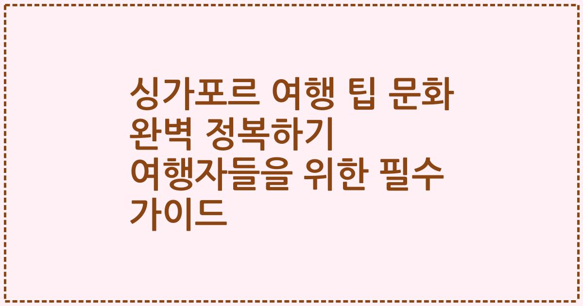 싱가포르 여행 팁 문화 완벽 정복하기 여행자들을 위한 필수 가이드