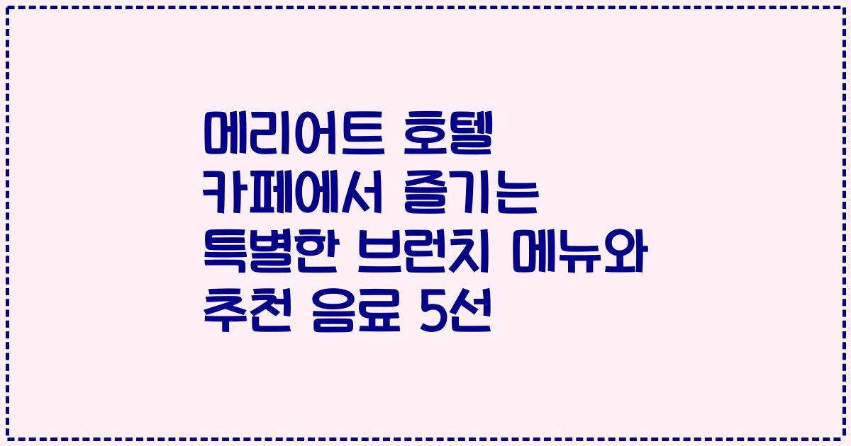 메리어트 호텔 카페에서 즐기는 특별한 브런치 메뉴와 추천 음료 5선