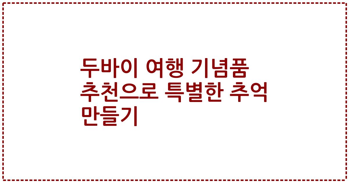 두바이 여행 기념품 추천으로 특별한 추억 만들기