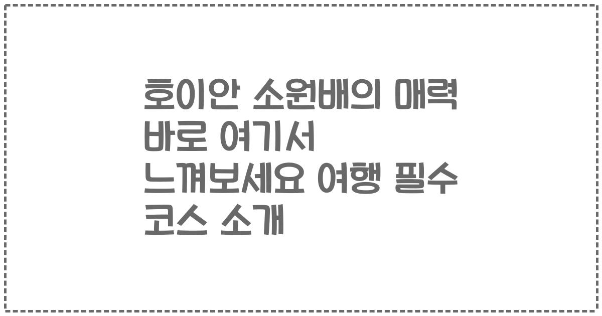 호이안 소원배의 매력 바로 여기서 느껴보세요 여행 필수 코스 소개