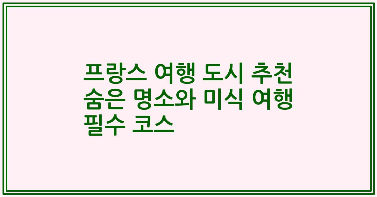 프랑스 여행 도시 추천 숨은 명소와 미식 여행 필수 코스
