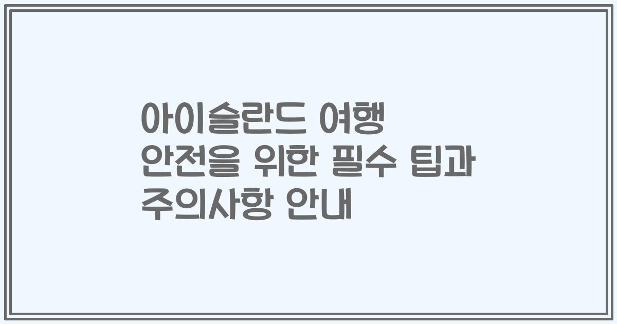 아이슬란드 여행 안전을 위한 필수 팁과 주의사항 안내