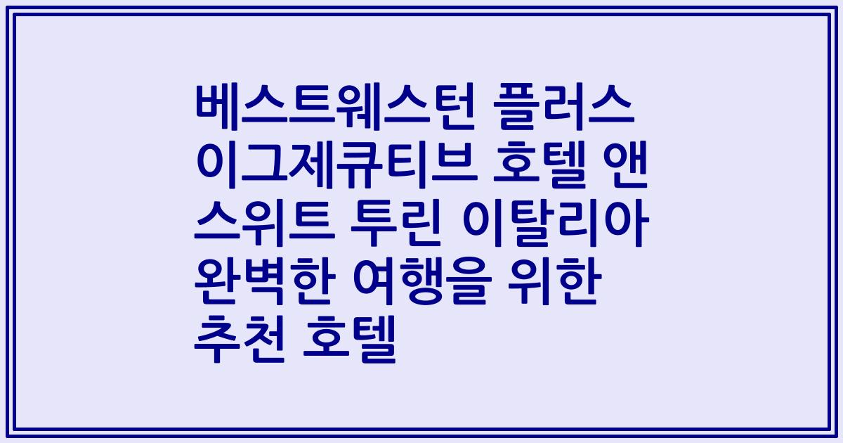 베스트웨스턴 플러스 이그제큐티브 호텔 앤 스위트 투린 이탈리아 완벽한 여행을 위한 추천 호텔