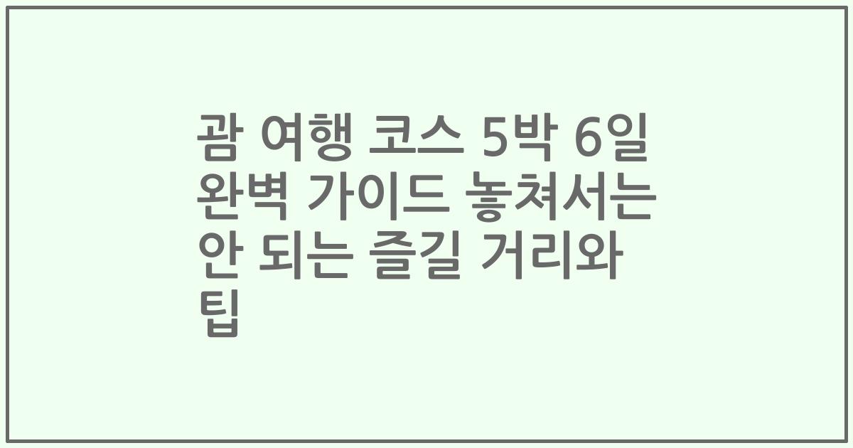 괌 여행 코스 5박 6일 완벽 가이드 놓쳐서는 안 되는 즐길 거리와 팁