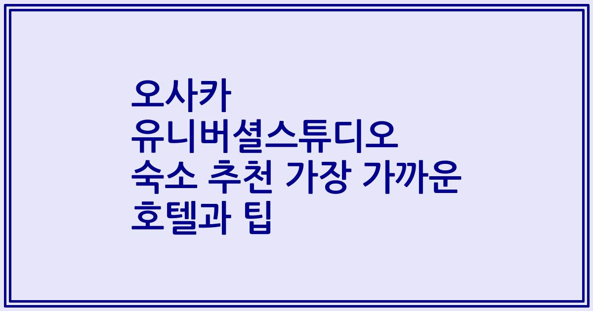 오사카 유니버셜스튜디오 숙소 추천 가장 가까운 호텔과 팁