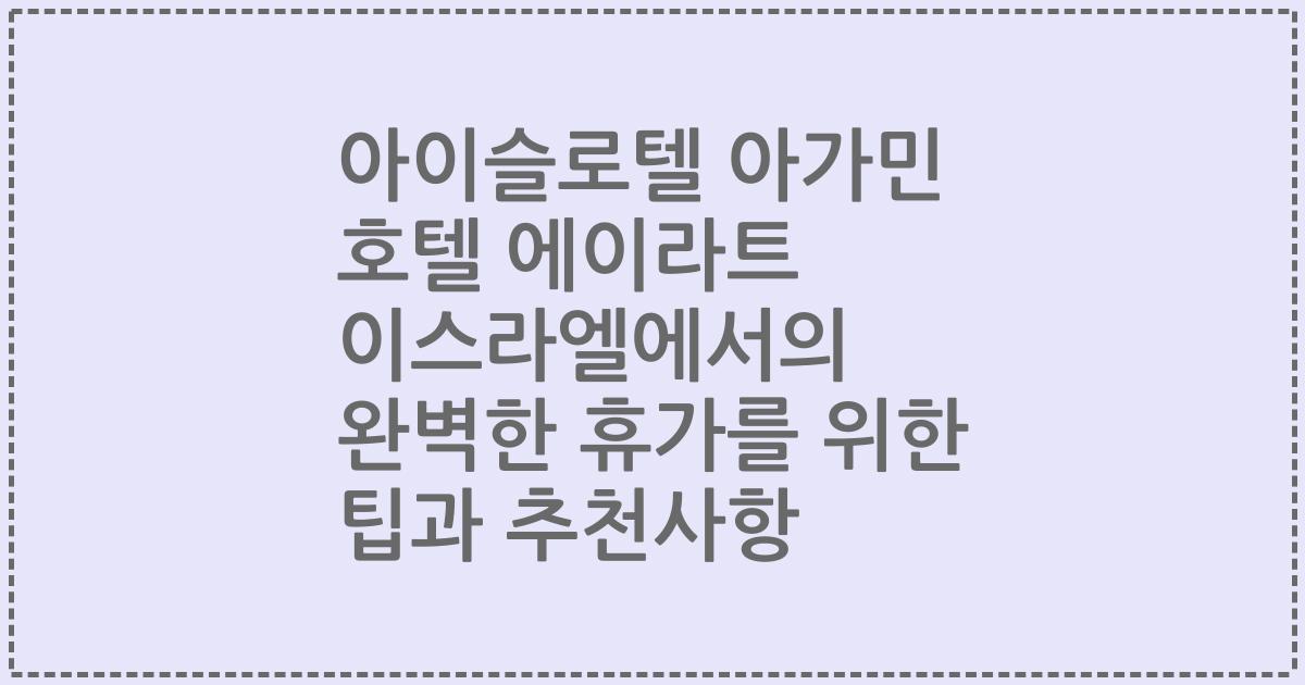 아이슬로텔 아가민 호텔 에이라트 이스라엘에서의 완벽한 휴가를 위한 팁과 추천사항