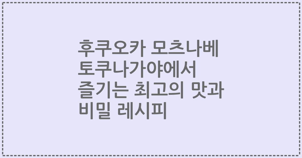 후쿠오카 모츠나베 토쿠나가야에서 즐기는 최고의 맛과 비밀 레시피