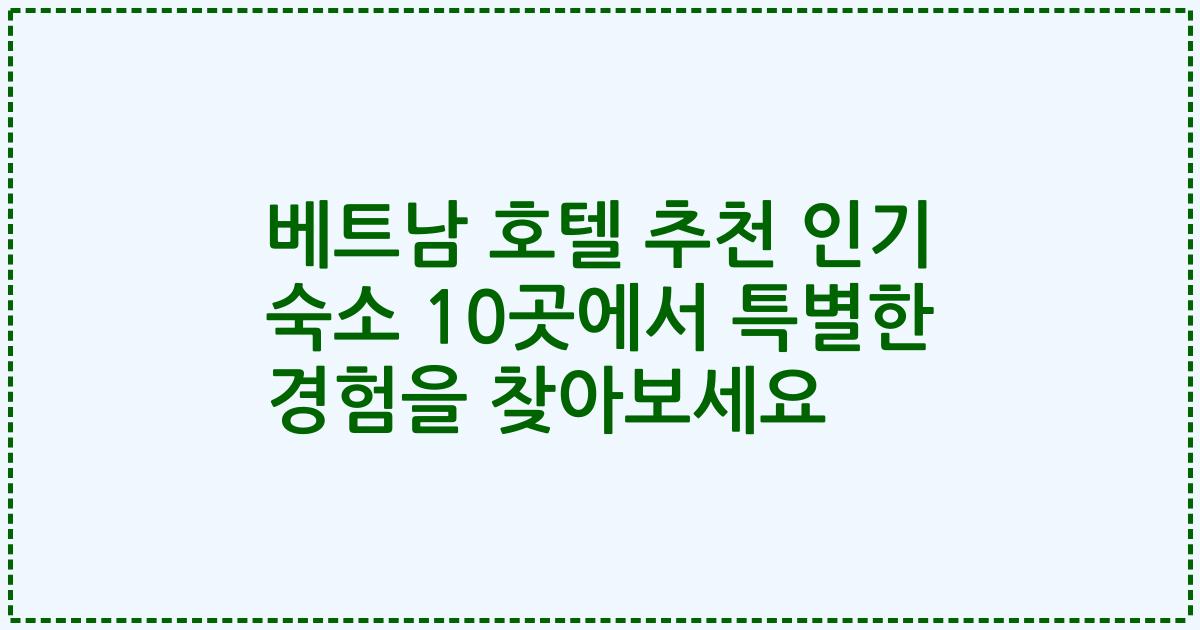 베트남 호텔 추천 인기 숙소 10곳에서 특별한 경험을 찾아보세요