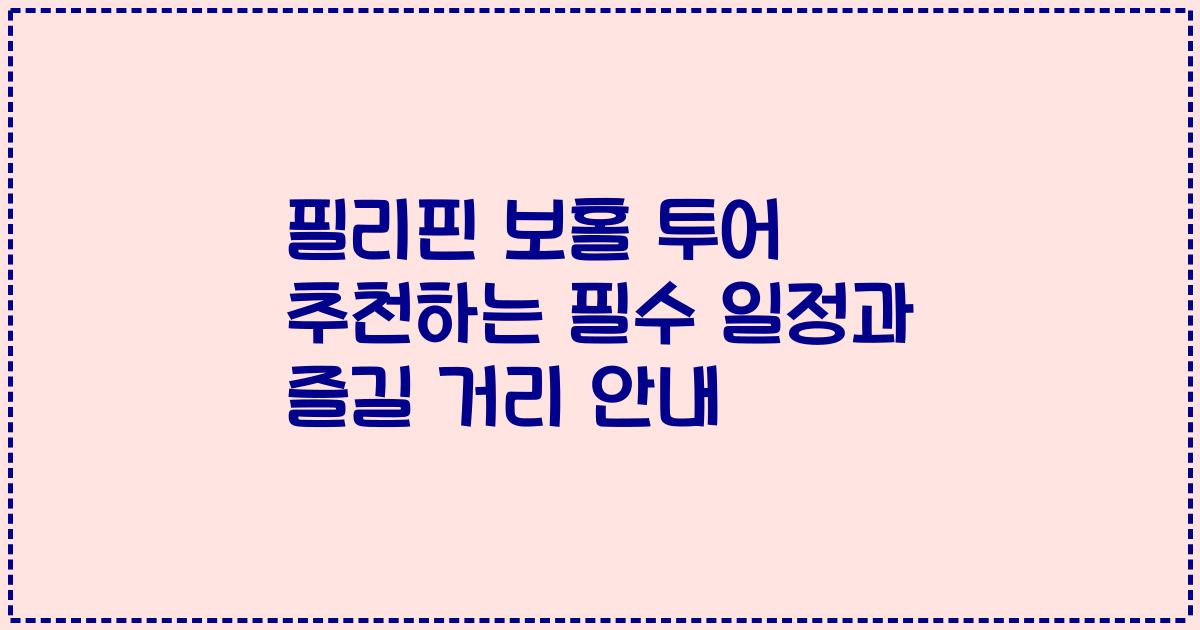 필리핀 보홀 투어 추천하는 필수 일정과 즐길 거리 안내