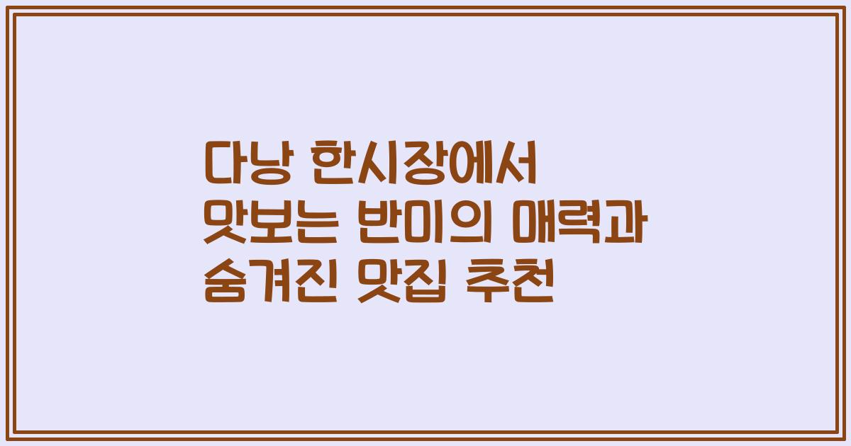 다낭 한시장에서 맛보는 반미의 매력과 숨겨진 맛집 추천