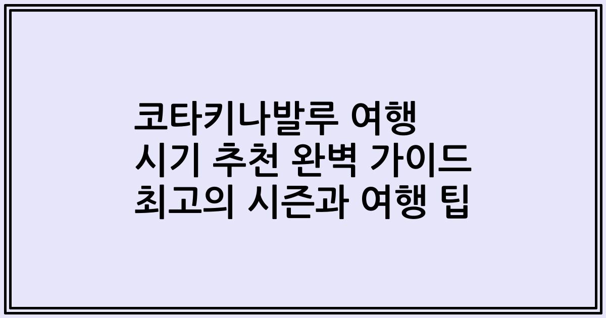 코타키나발루 여행 시기 추천 완벽 가이드 최고의 시즌과 여행 팁