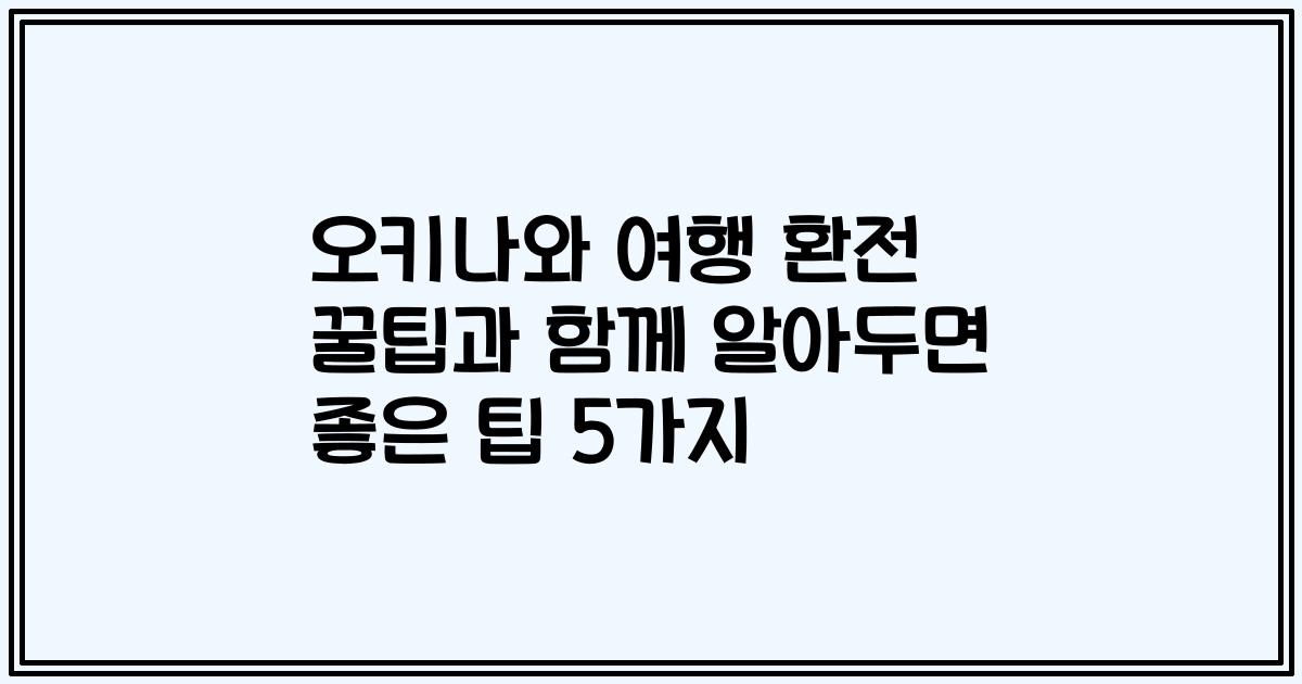 오키나와 여행 환전 꿀팁과 함께 알아두면 좋은 팁 5가지