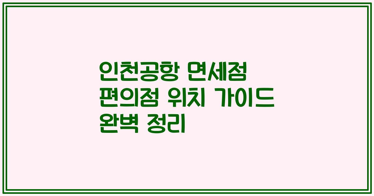 인천공항 면세점 편의점 위치 가이드 완벽 정리