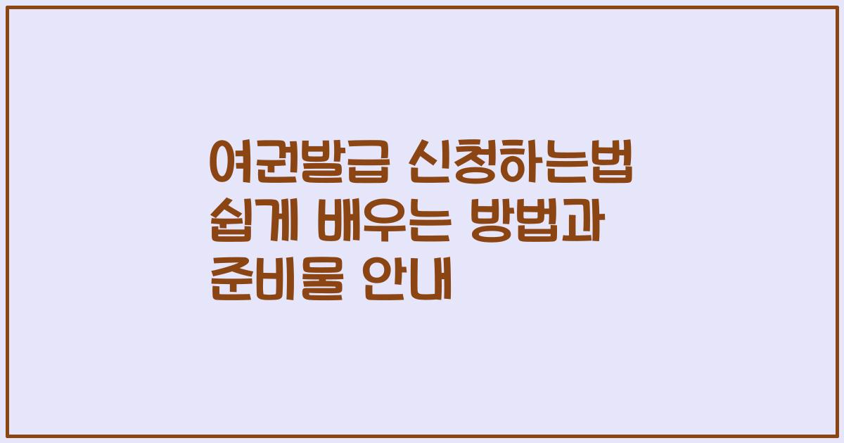 여권발급 신청하는법 쉽게 배우는 방법과 준비물 안내