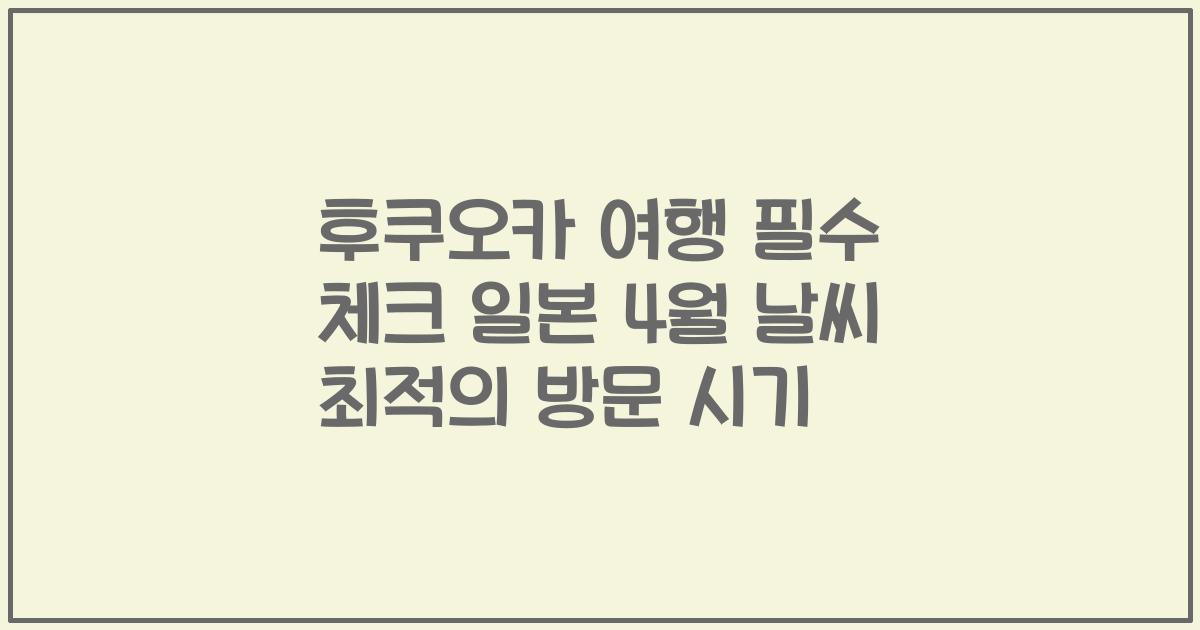 후쿠오카 여행 필수 체크 일본 4월 날씨 최적의 방문 시기