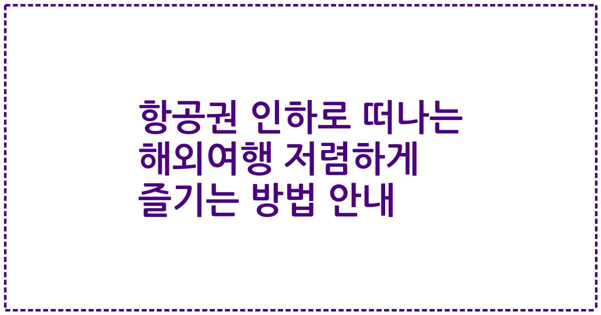 항공권 인하로 떠나는 해외여행 저렴하게 즐기는 방법 안내