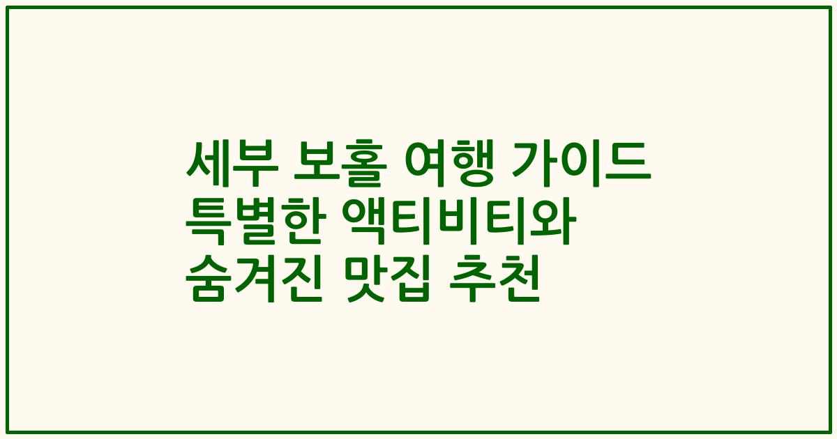 세부 보홀 여행 가이드 특별한 액티비티와 숨겨진 맛집 추천