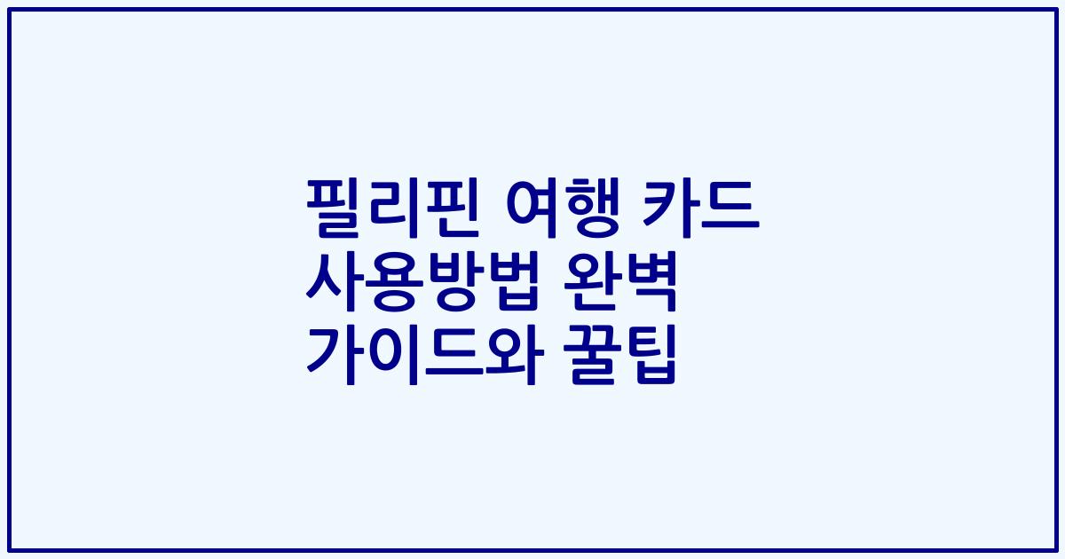 필리핀 여행 카드 사용방법 완벽 가이드와 꿀팁