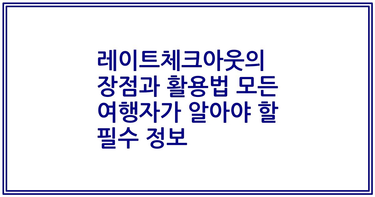 레이트체크아웃의 장점과 활용법 모든 여행자가 알아야 할 필수 정보