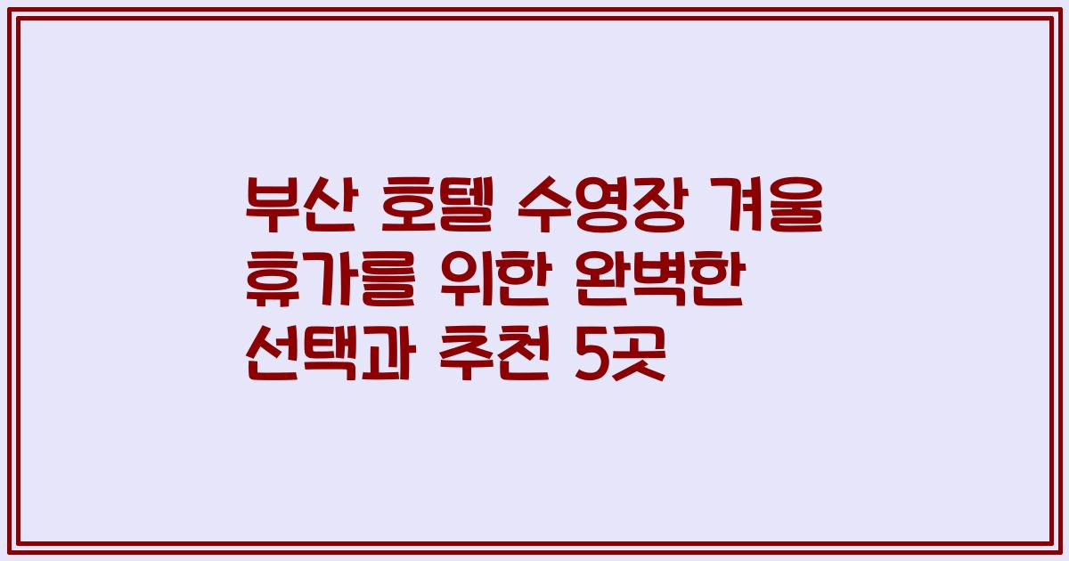 부산 호텔 수영장 겨울 휴가를 위한 완벽한 선택과 추천 5곳