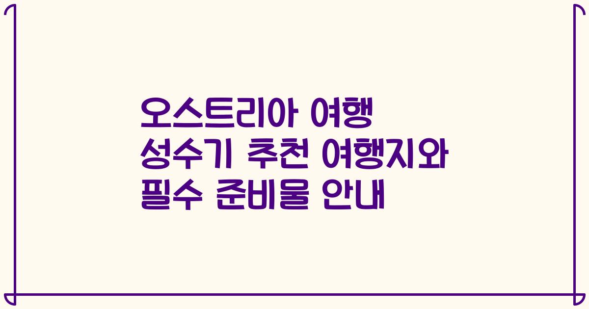 오스트리아 여행 성수기 추천 여행지와 필수 준비물 안내