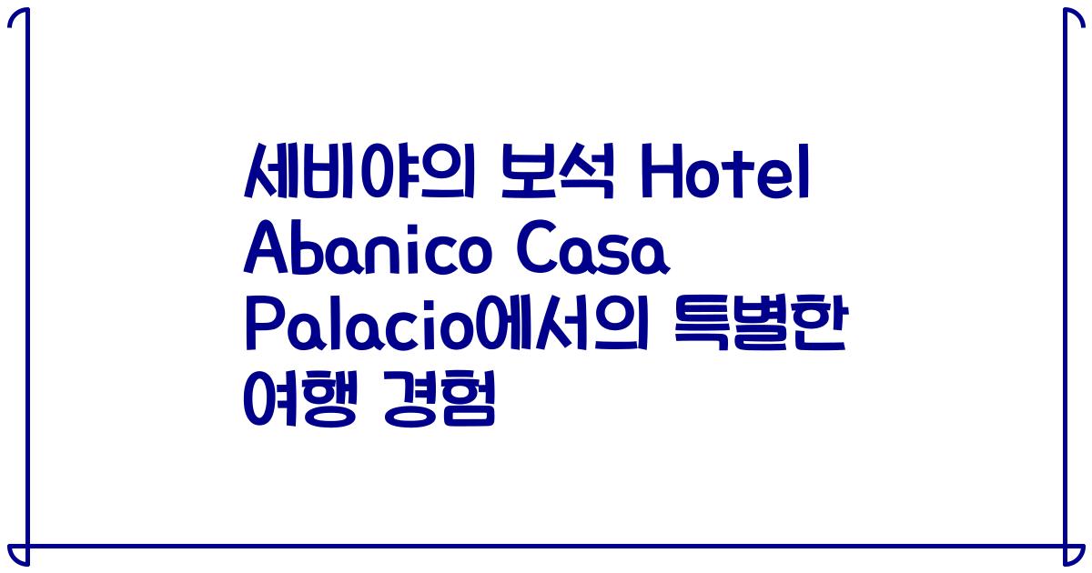 세비야의 보석 Hotel Abanico Casa Palacio에서의 특별한 여행 경험