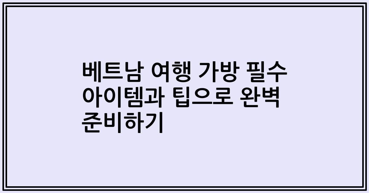 베트남 여행 가방 필수 아이템과 팁으로 완벽 준비하기