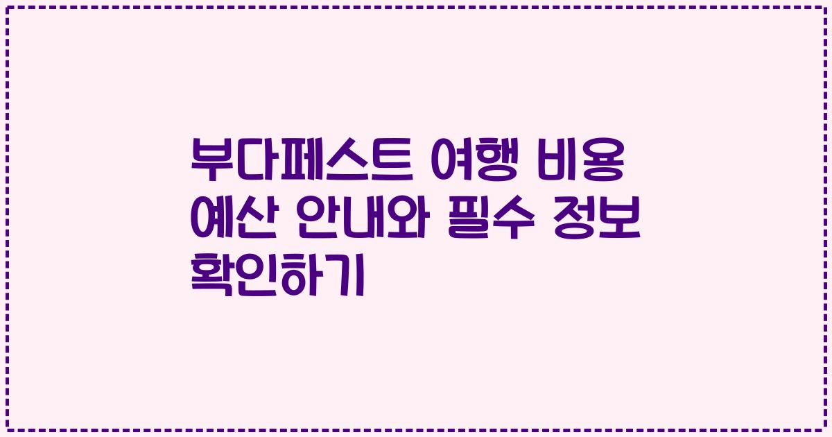부다페스트 여행 비용 예산 안내와 필수 정보 확인하기