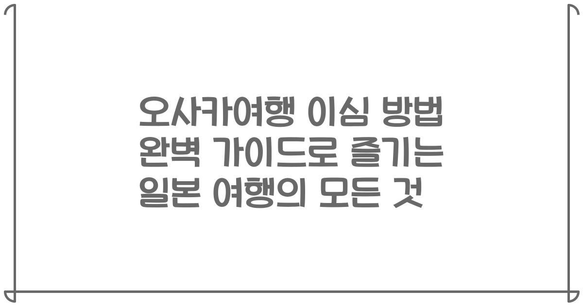 오사카여행 이심 방법 완벽 가이드로 즐기는 일본 여행의 모든 것