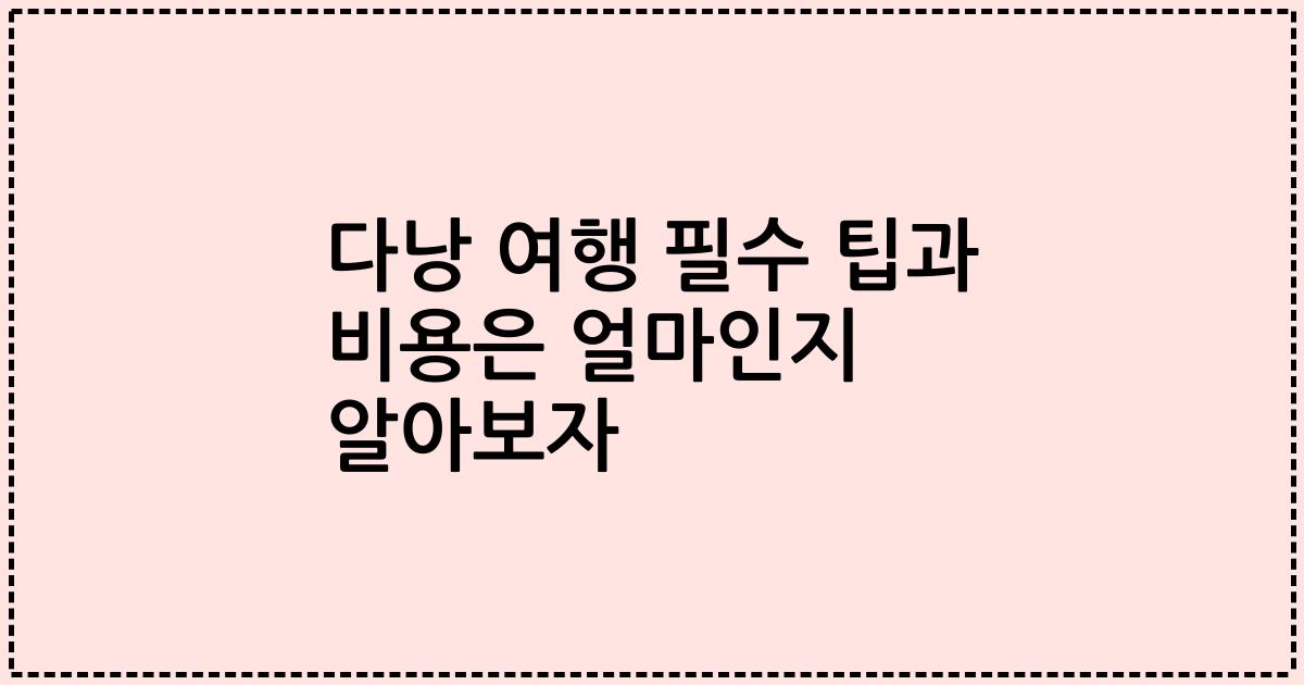 다낭 여행 필수 팁과 비용은 얼마인지 알아보자