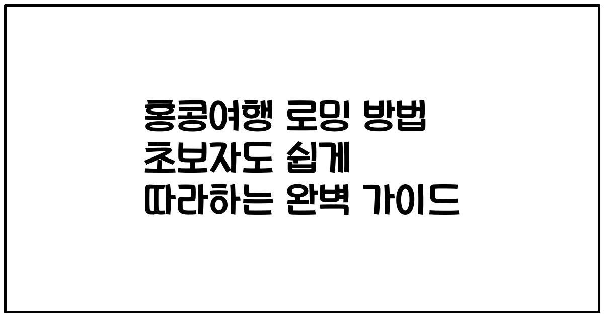 홍콩여행 로밍 방법 초보자도 쉽게 따라하는 완벽 가이드
