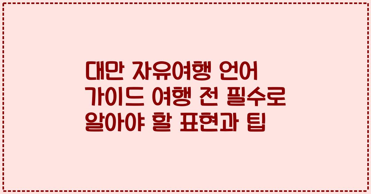 대만 자유여행 언어 가이드 여행 전 필수로 알아야 할 표현과 팁