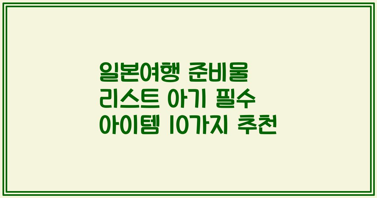 일본여행 준비물 리스트 아기 필수 아이템 10가지 추천