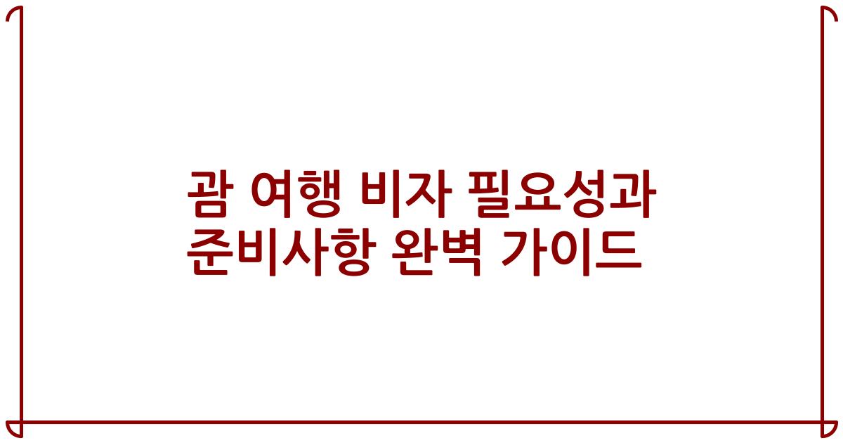 괌 여행 비자 필요성과 준비사항 완벽 가이드