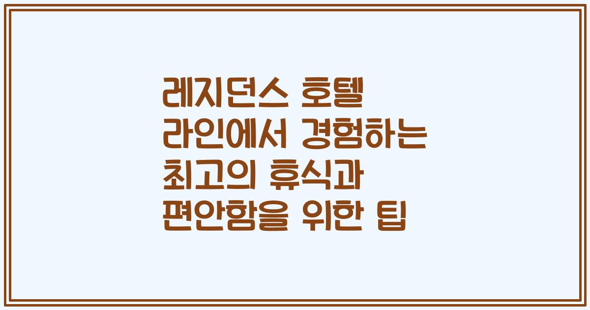 레지던스 호텔 라인에서 경험하는 최고의 휴식과 편안함을 위한 팁