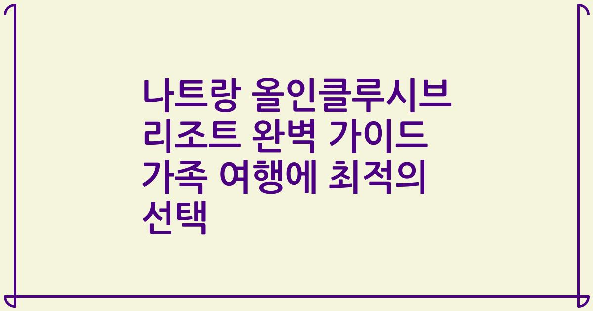 나트랑 올인클루시브 리조트 완벽 가이드 가족 여행에 최적의 선택