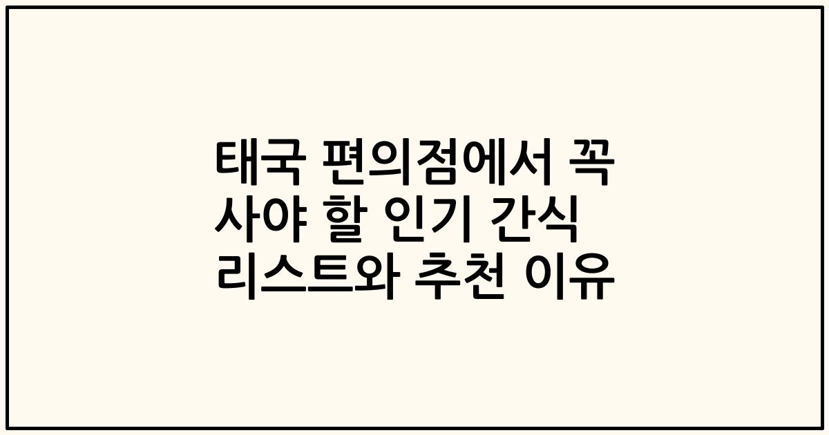 태국 편의점에서 꼭 사야 할 인기 간식 리스트와 추천 이유
