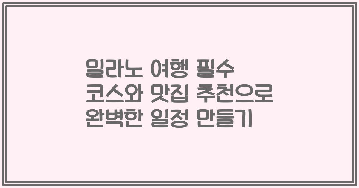 밀라노 여행 필수 코스와 맛집 추천으로 완벽한 일정 만들기