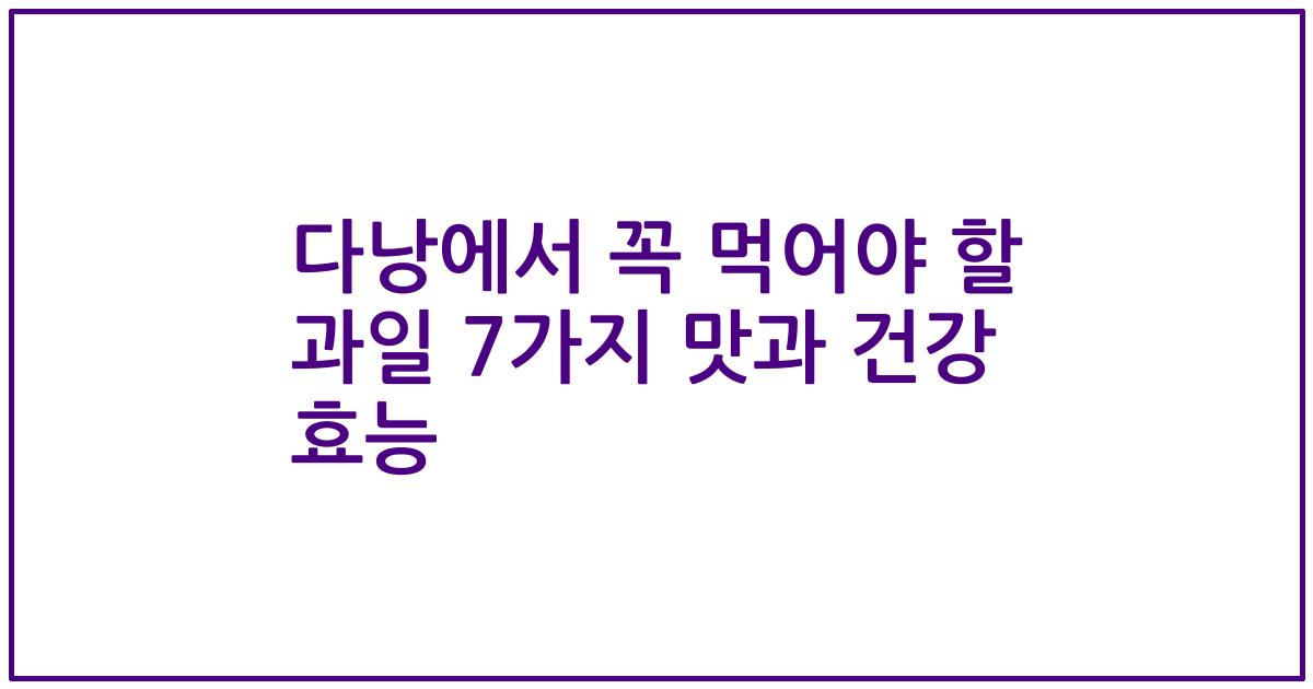 다낭에서 꼭 먹어야 할 과일 7가지 맛과 건강 효능