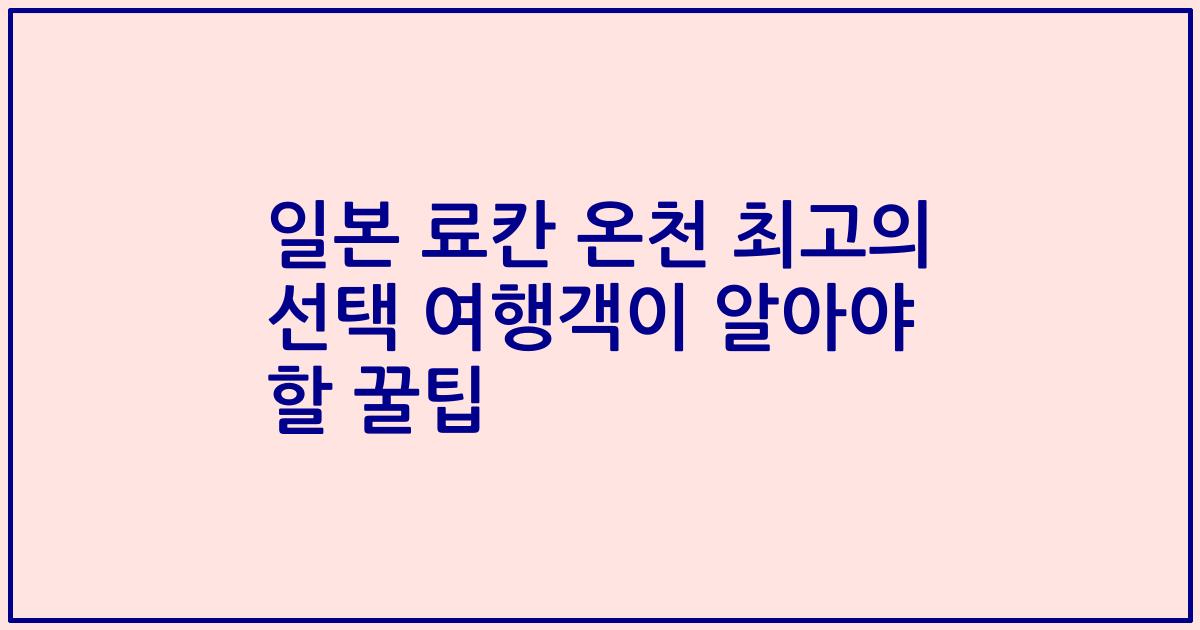 일본 료칸 온천 최고의 선택 여행객이 알아야 할 꿀팁