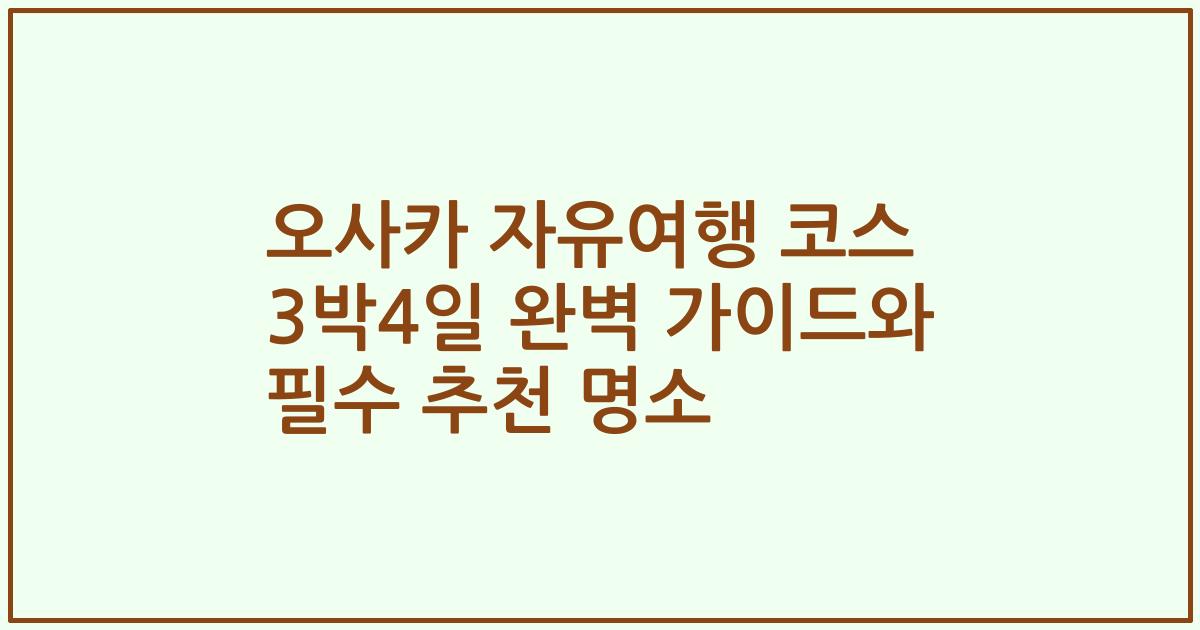 오사카 자유여행 코스 3박4일 완벽 가이드와 필수 추천 명소